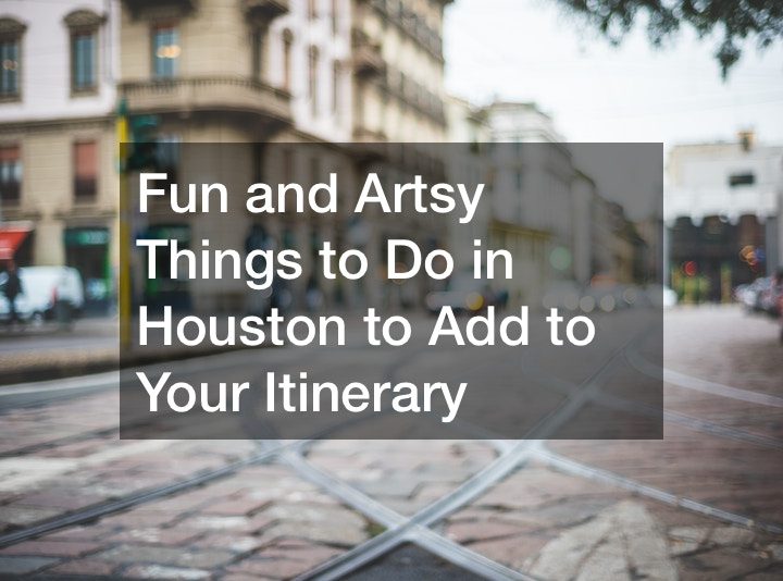 Fun and Artsy Things to Do in Houston to Add to Your Itinerary